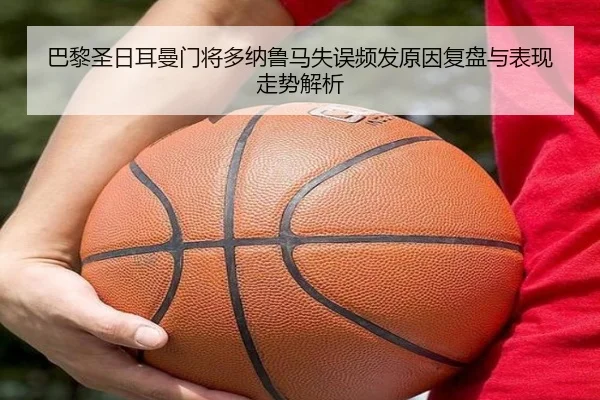 巴黎圣日耳曼门将多纳鲁马失误频发原因复盘与表现走势解析