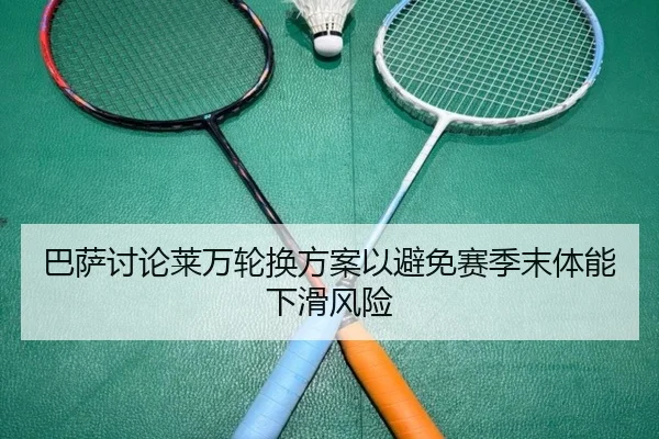 巴萨讨论莱万轮换方案以避免赛季末体能下滑风险