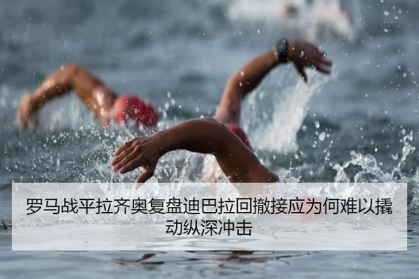 罗马战平拉齐奥复盘迪巴拉回撤接应为何难以撬动纵深冲击