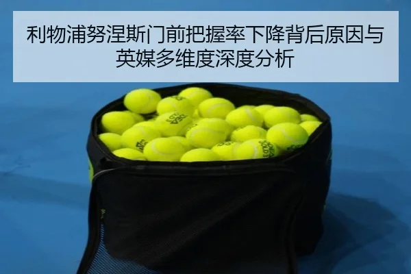 利物浦努涅斯门前把握率下降背后原因与英媒多维度深度分析
