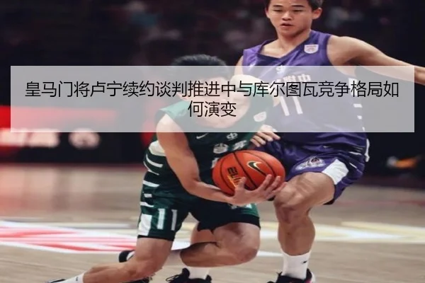 皇马门将卢宁续约谈判推进中与库尔图瓦竞争格局如何演变