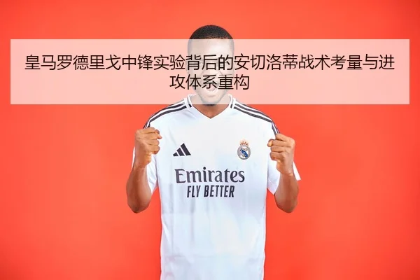 皇马罗德里戈中锋实验背后的安切洛蒂战术考量与进攻体系重构