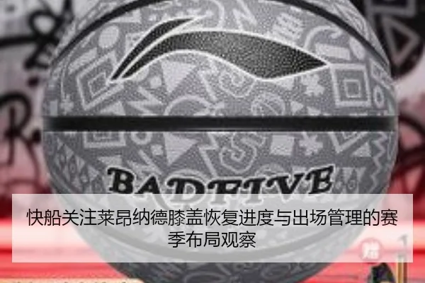 快船关注莱昂纳德膝盖恢复进度与出场管理的赛季布局观察