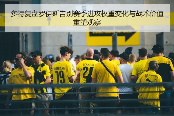 多特复盘罗伊斯告别赛季进攻权重变化与战术价值重塑观察